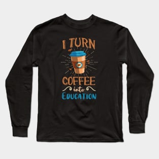 Coffee into Education Teacher Gift Long Sleeve T-Shirt